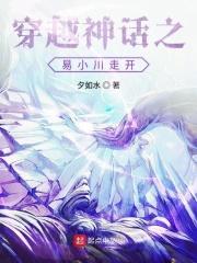 穿越神话易小川走开