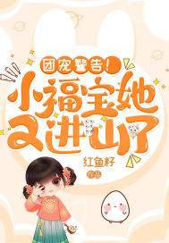 团宠警告小福宝她又进山了txt