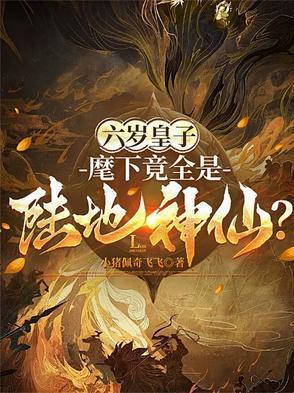 六岁皇子麾下竟全是陆地神仙小猪佩奇飞飞