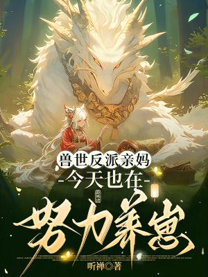 兽世反派亲妈今天也在努力养崽在哪里看