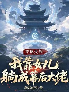 穿越失败我靠女儿躺成幕后大佬