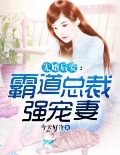 先婚后爱霸道总裁宠文